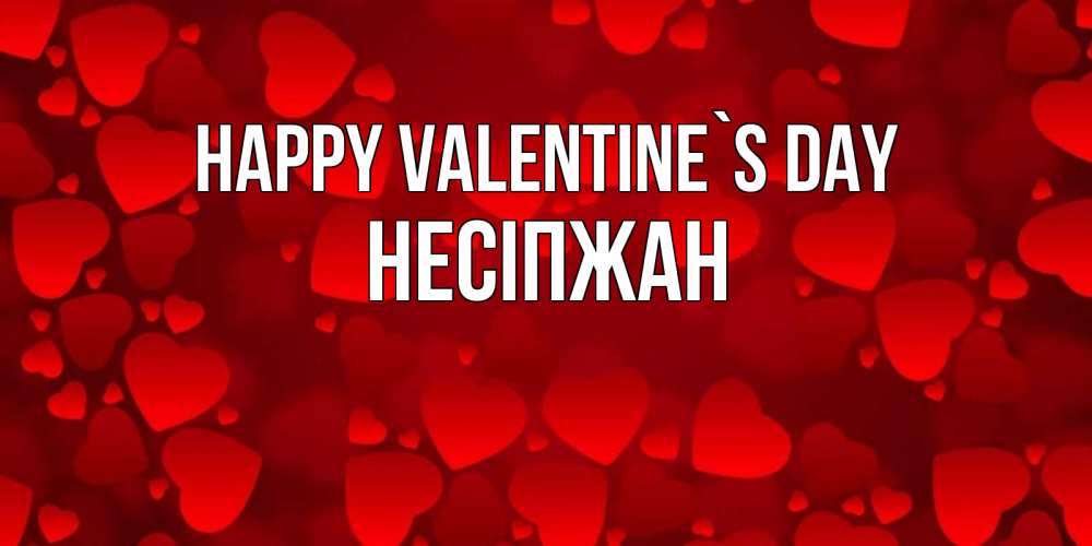 Greetings card с именем, НЕСІПЖАН Happy Valentine`s Day новые бесплатные открытки на 14 февраля, день всех влюбленных Greetings with text for free download 